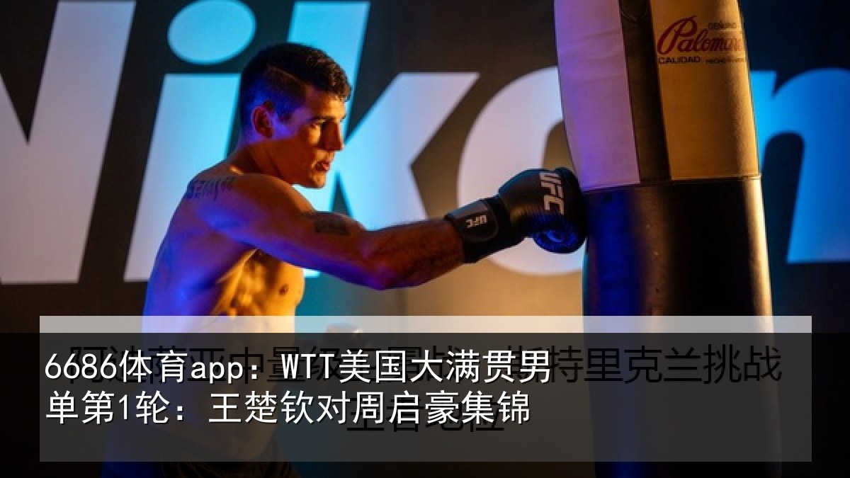 6686体育app：WTT美国相关情况楚钦对周启豪集锦