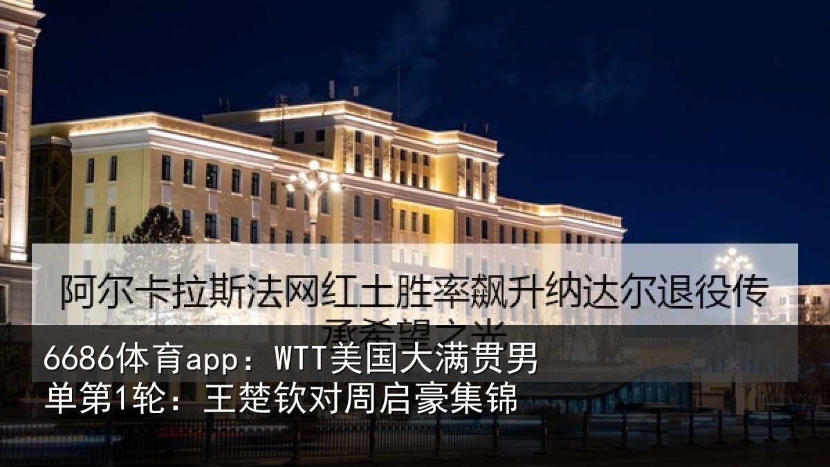 6686体育app：WTT美国大满贯男单第1轮：王楚钦对周启豪集锦