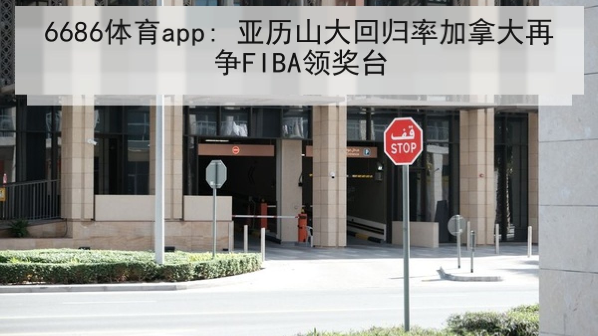 6686体育app: 亚历山大回归率加拿大再争FIBA领奖台