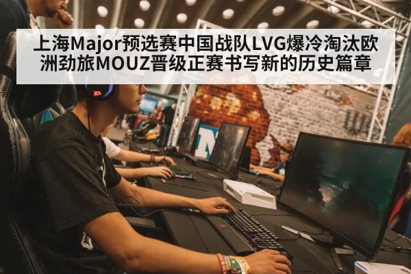 上海Major预选赛中国战队LVG爆冷淘汰欧洲劲旅MOUZ晋级正赛书写新的历史篇章