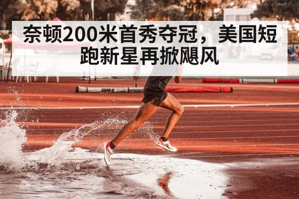奈顿200米首秀夺冠，美国短跑新星再掀飓风