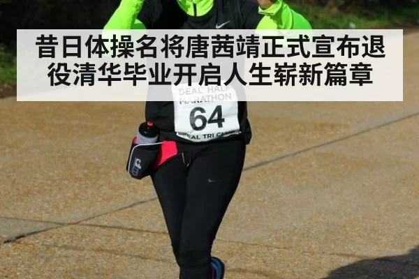 昔日体操名将唐茜靖正式宣布退役清华毕业开启人生崭新篇章